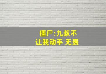 僵尸:九叔不让我动手 无羡